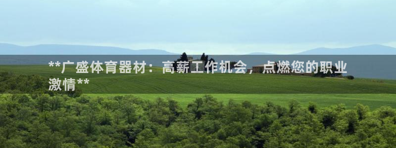 极悦平台使用注意事项有哪些：**广盛体育器材：高薪工