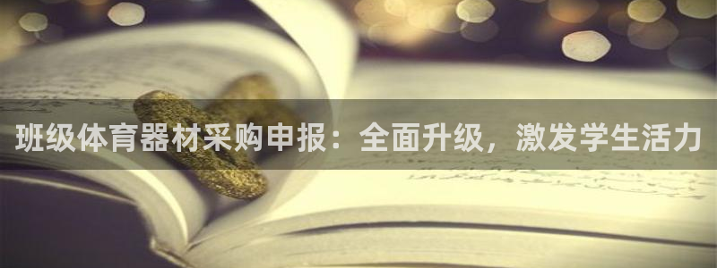 极悦平台注册官网入口:班级体育器材采购申报:全面升级,激发学
