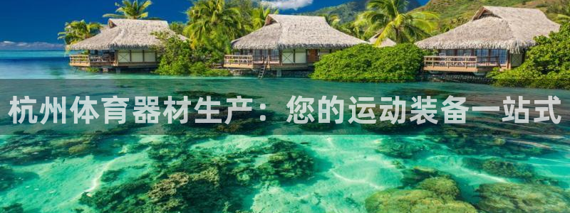 极悦平台官方网站首页登录:杭州体育器材生产:您的运动装备一站