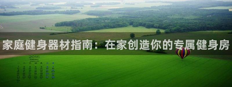 极悦平台注册登录入口官网:家庭健身器材指南:在家创造你的专属